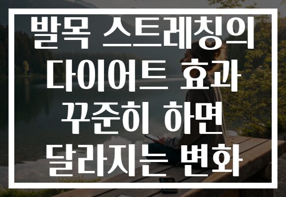 발목 스트레칭의 다이어트 효과 꾸준히 하면 달라지는 변화