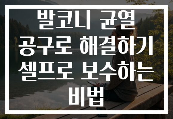 발코니 균열 공구로 해결하기 셀프로 보수하는 비법