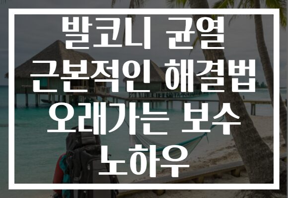 발코니 균열 근본적인 해결법 오래가는 보수 노하우