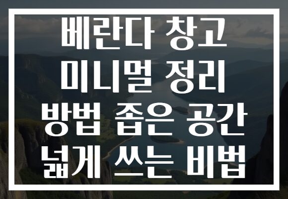 베란다 창고 미니멀 정리 방법 좁은 공간 넓게 쓰는 비법