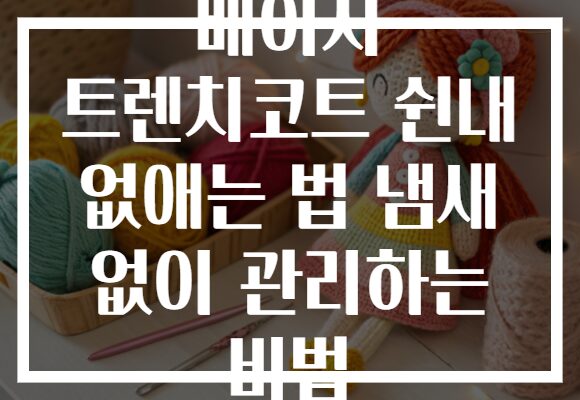 베이지 트렌치코트 쉰내 없애는 법 냄새 없이 관리하는 비법