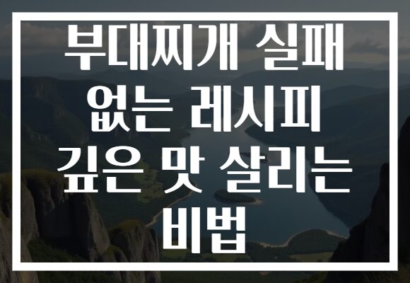 부대찌개 실패 없는 레시피 깊은 맛 살리는 비법