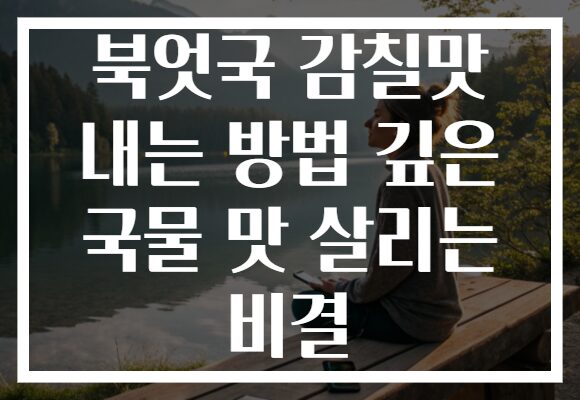 북엇국 감칠맛 내는 방법 깊은 국물 맛 살리는 비결