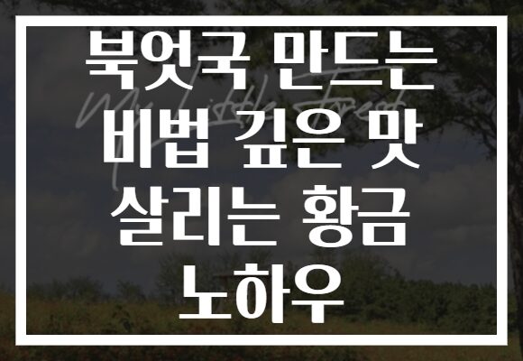 북엇국 만드는 비법 깊은 맛 살리는 황금 노하우