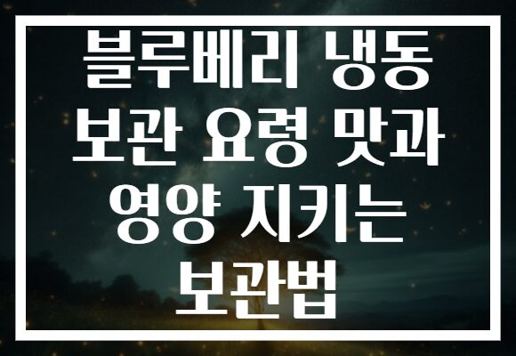 블루베리 냉동 보관 요령 맛과 영양 지키는 보관법