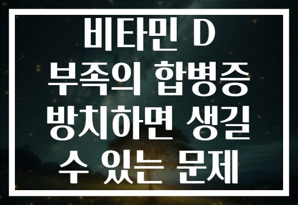 비타민 D 부족의 합병증 방치하면 생길 수 있는 문제