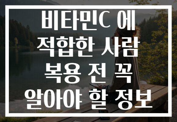 비타민C 에 적합한 사람 복용 전 꼭 알아야 할 정보