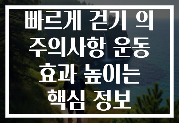 빠르게 걷기 의 주의사항 운동 효과 높이는 핵심 정보