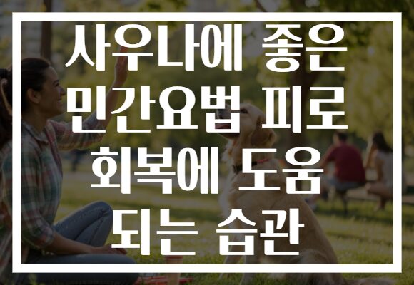 사우나에 좋은 민간요법 피로 회복에 도움 되는 습관