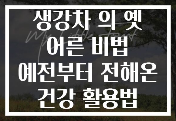 생강차 의 옛 어른 비법 예전부터 전해온 건강 활용법