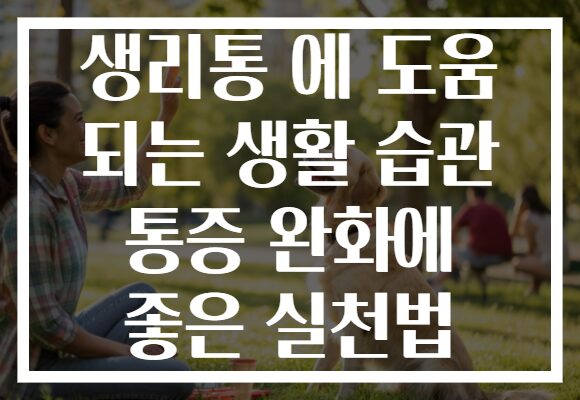 생리통 에 도움 되는 생활 습관 통증 완화에 좋은 실천법