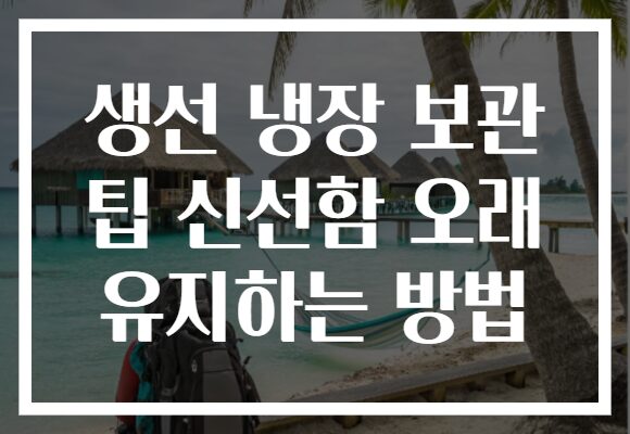 생선 냉장 보관 팁 신선함 오래 유지하는 방법