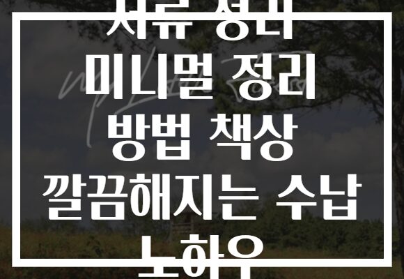 서류 정리 미니멀 정리 방법 책상 깔끔해지는 수납 노하우