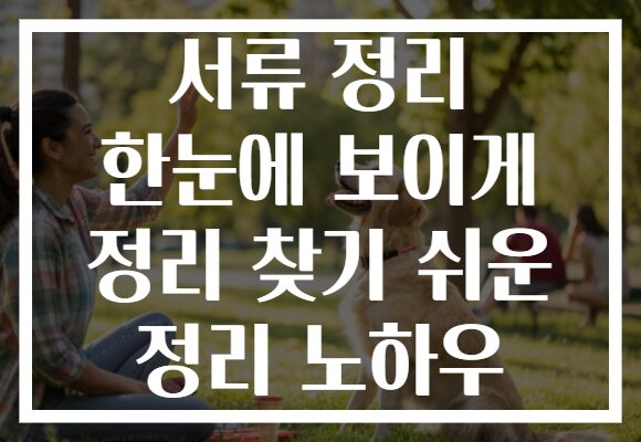 서류 정리 한눈에 보이게 정리 찾기 쉬운 정리 노하우