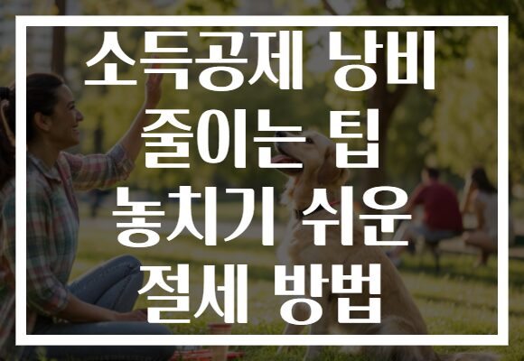 소득공제 낭비 줄이는 팁 놓치기 쉬운 절세 방법