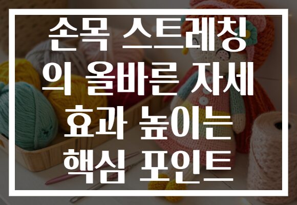 손목 스트레칭 의 올바른 자세 효과 높이는 핵심 포인트