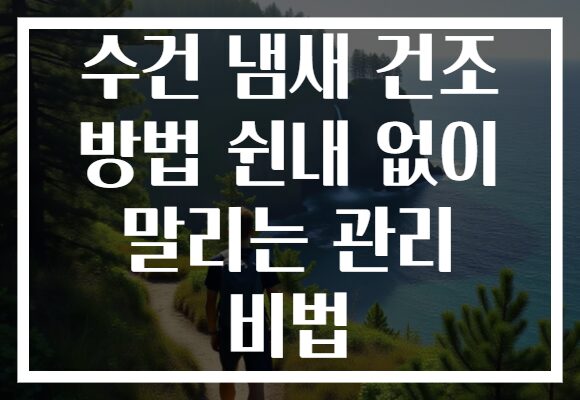 수건 냄새 건조 방법 쉰내 없이 말리는 관리 비법