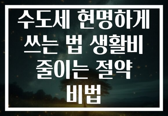 수도세 현명하게 쓰는 법 생활비 줄이는 절약 비법