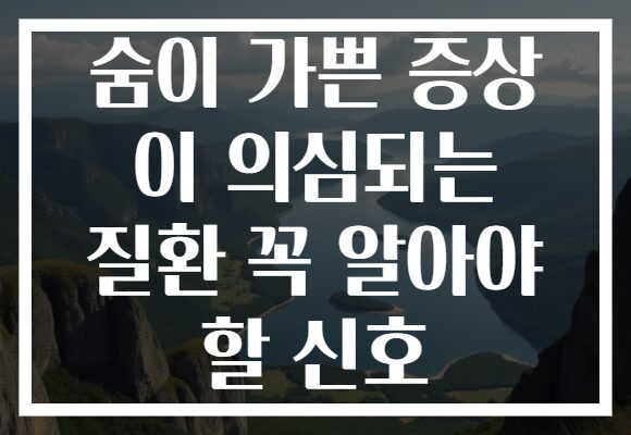 숨이 가쁜 증상 이 의심되는 질환 꼭 알아야 할 신호