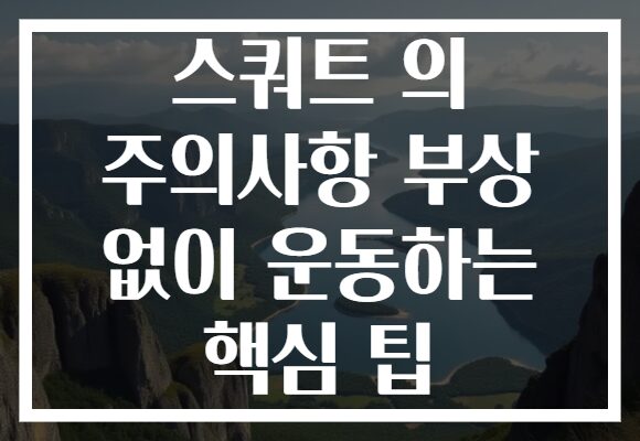 스쿼트 의 주의사항 부상 없이 운동하는 핵심 팁