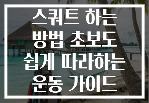 스쿼트 하는 방법 초보도 쉽게 따라하는 운동 가이드