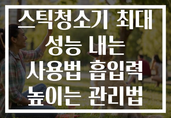 스틱청소기 최대 성능 내는 사용법 흡입력 높이는 관리법