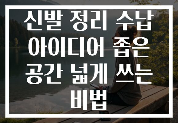 신발 정리 수납 아이디어 좁은 공간 넓게 쓰는 비법