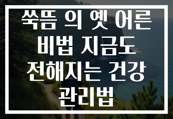 쑥뜸 의 옛 어른 비법 지금도 전해지는 건강 관리법