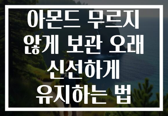 아몬드 무르지 않게 보관 오래 신선하게 유지하는 법