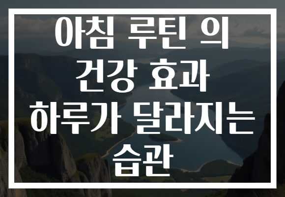 아침 루틴 의 건강 효과 하루가 달라지는 습관