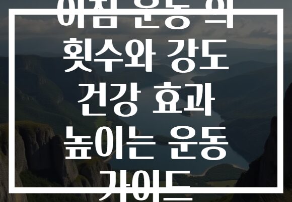 아침 운동 의 횟수와 강도 건강 효과 높이는 운동 가이드
