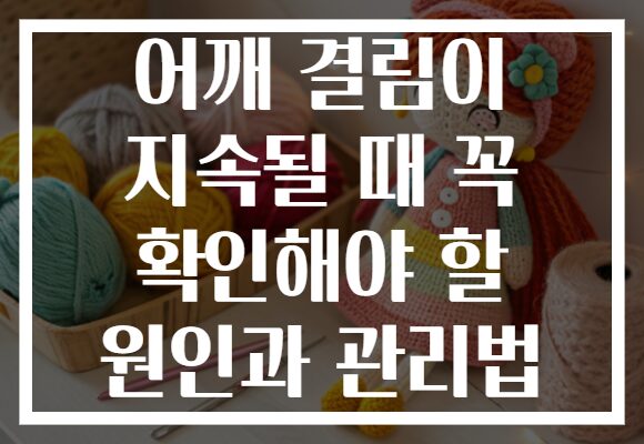어깨 결림이 지속될 때 꼭 확인해야 할 원인과 관리법
