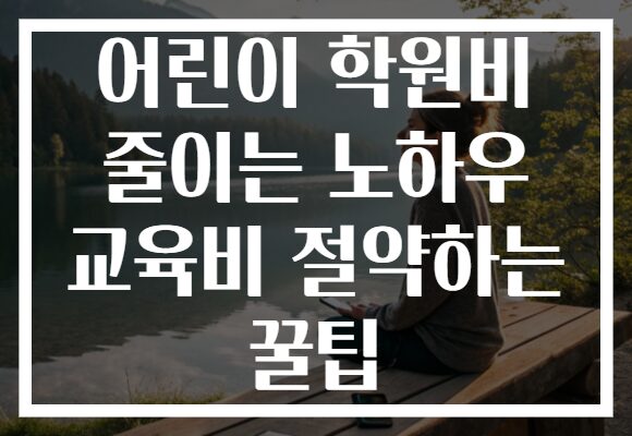 어린이 학원비 줄이는 노하우 교육비 절약하는 꿀팁