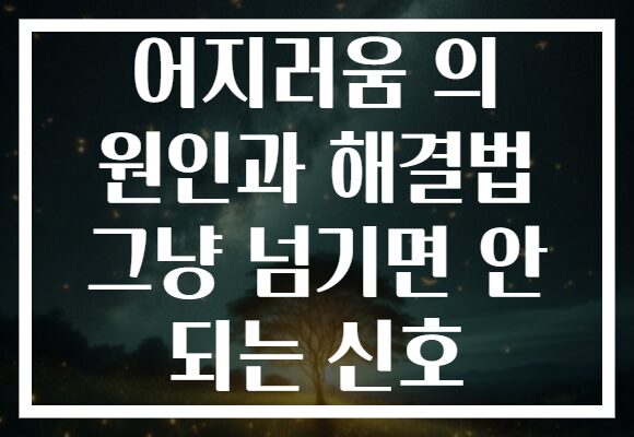 어지러움 의 원인과 해결법 그냥 넘기면 안 되는 신호
