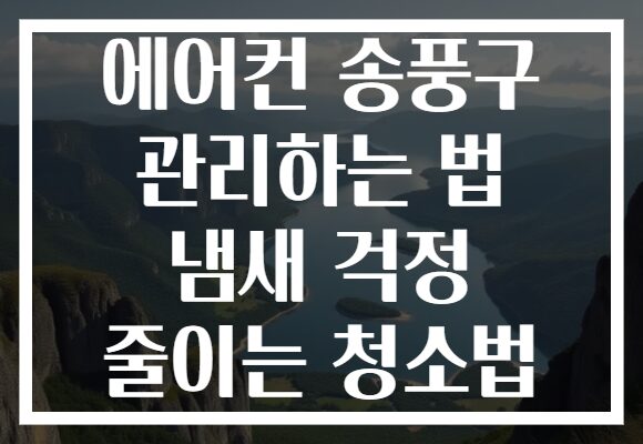 에어컨 송풍구 관리하는 법 냄새 걱정 줄이는 청소법