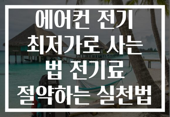 에어컨 전기 최저가로 사는 법 전기료 절약하는 실천법