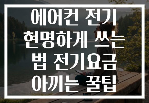 에어컨 전기 현명하게 쓰는 법 전기요금 아끼는 꿀팁