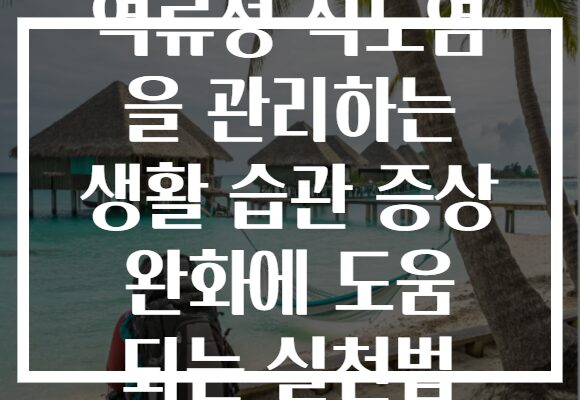 역류성 식도염 을 관리하는 생활 습관 증상 완화에 도움 되는 실천법