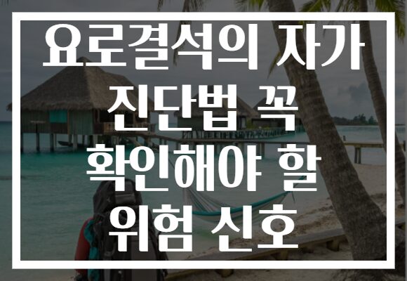요로결석의 자가 진단법 꼭 확인해야 할 위험 신호