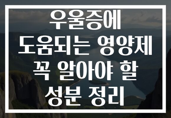 우울증에 도움되는 영양제 꼭 알아야 할 성분 정리