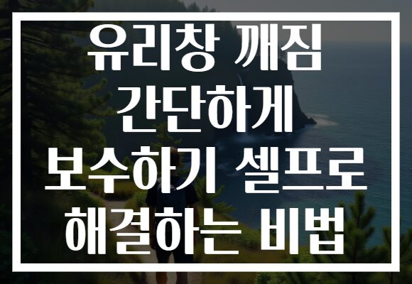 유리창 깨짐 간단하게 보수하기 셀프로 해결하는 비법