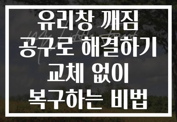 유리창 깨짐 공구로 해결하기 교체 없이 복구하는 비법