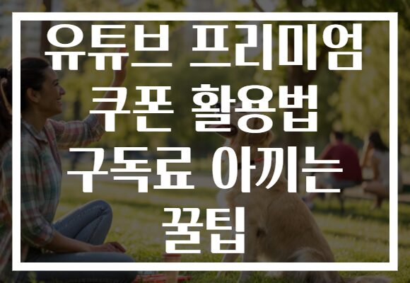 유튜브 프리미엄 쿠폰 활용법 구독료 아끼는 꿀팁