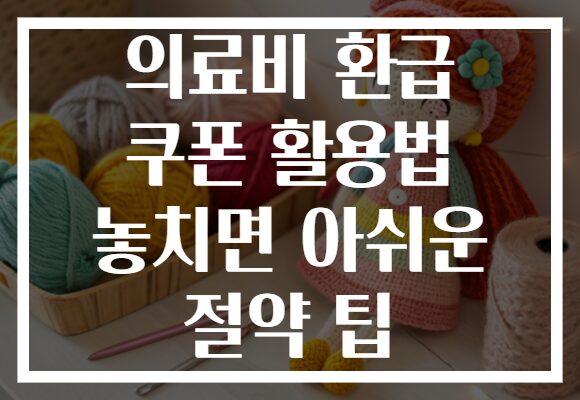 의료비 환급 쿠폰 활용법 놓치면 아쉬운 절약 팁