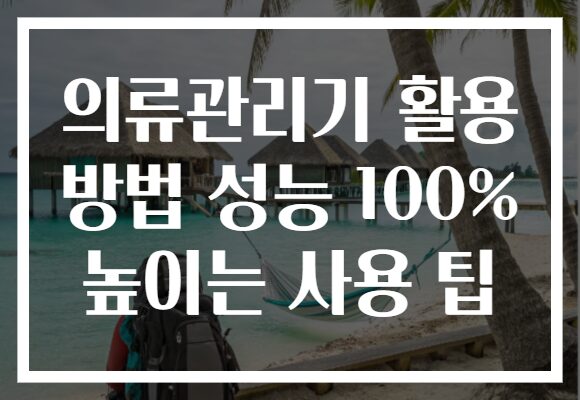 의류관리기 활용 방법 성능 100% 높이는 사용 팁