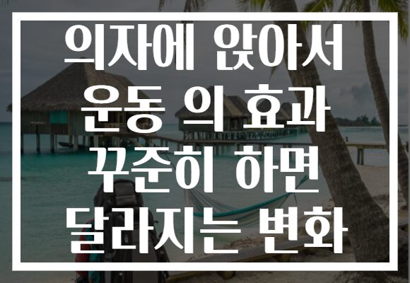 의자에 앉아서 운동 의 효과 꾸준히 하면 달라지는 변화