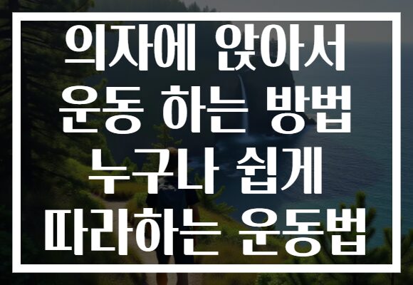 의자에 앉아서 운동 하는 방법 누구나 쉽게 따라하는 운동법