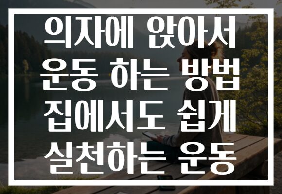 의자에 앉아서 운동 하는 방법 집에서도 쉽게 실천하는 운동