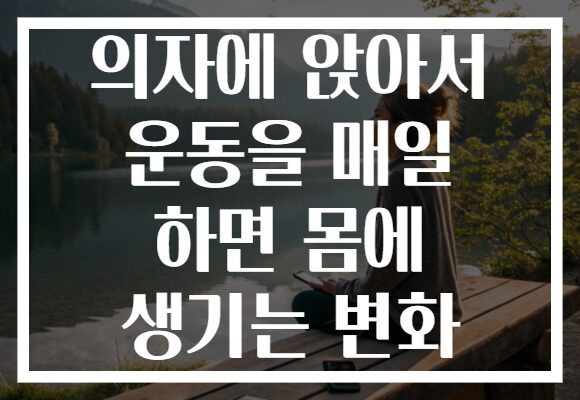 의자에 앉아서 운동을 매일 하면 몸에 생기는 변화