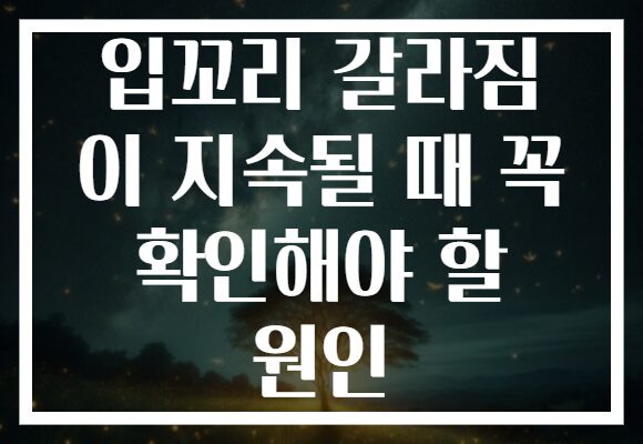 입꼬리 갈라짐 이 지속될 때 꼭 확인해야 할 원인